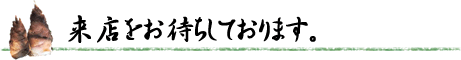 来店をお待ちしております