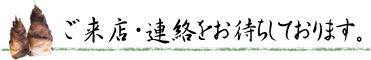 ご来店・連絡をお待ちしております。