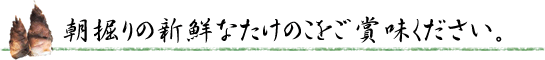 朝掘りの新鮮なたけのこをご賞味ください。